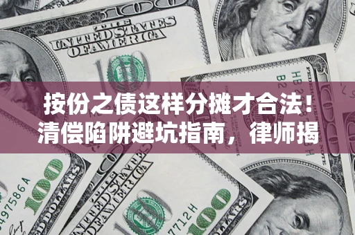 武汉按份之债这样分摊才合法！清偿陷阱避坑指南，律师揭秘关键条款