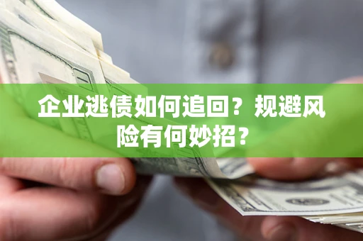 武汉企业逃债如何追回？规避风险有何妙招？