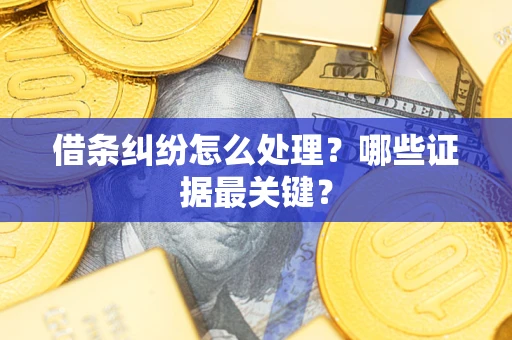 武汉借条纠纷怎么处理？哪些证据最关键？