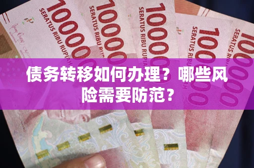 武汉债务转移如何办理？哪些风险需要防范？