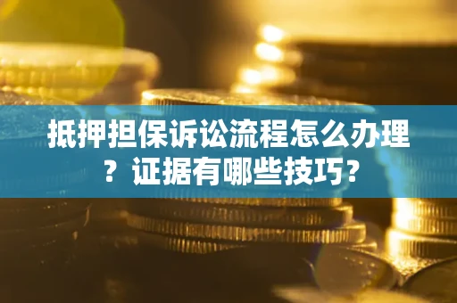 武汉抵押担保诉讼流程怎么办理？证据有哪些技巧？