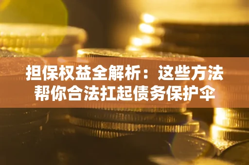 武汉担保权益全解析：这些方法帮你合法扛起债务保护伞