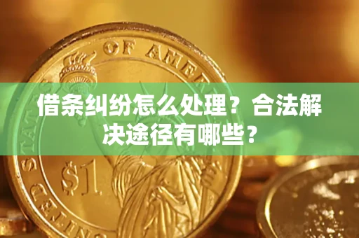 武汉借条纠纷怎么处理？合法解决途径有哪些？