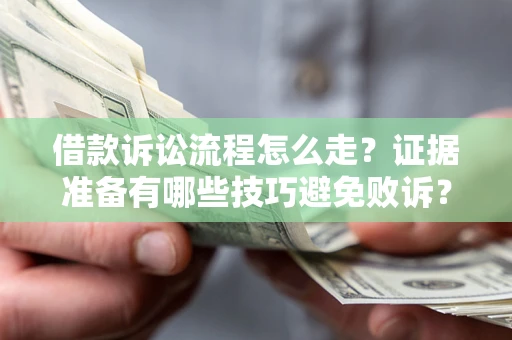 武汉借款诉讼流程怎么走？证据准备有哪些技巧避免败诉？