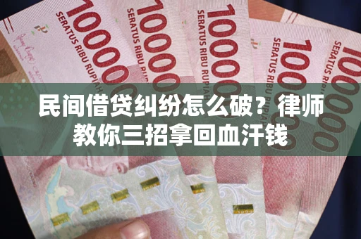 武汉民间借贷纠纷怎么破？律师教你三招拿回血汗钱