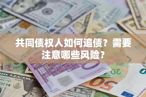 武汉共同债权人如何追债？需要注意哪些风险？