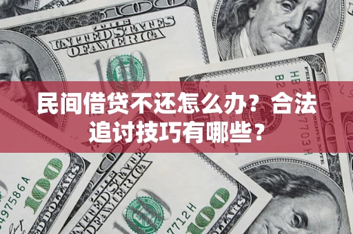 武汉民间借贷不还怎么办？合法追讨技巧有哪些？