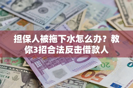 武汉担保人被拖下水怎么办？教你3招合法反击借款人