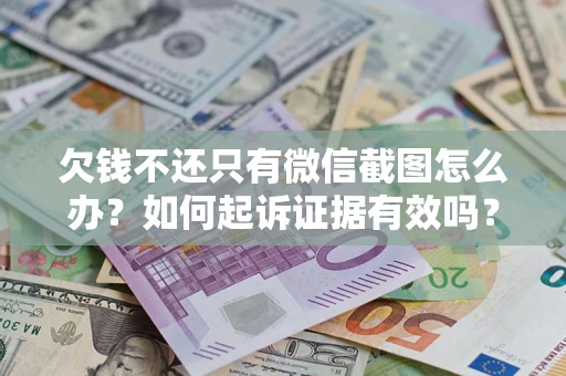 武汉欠钱不还只有微信截图怎么办？如何起诉证据有效吗？