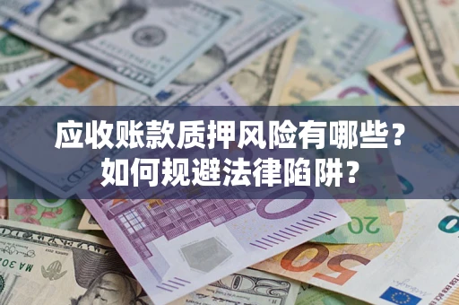 武汉应收账款质押风险有哪些？如何规避法律陷阱？