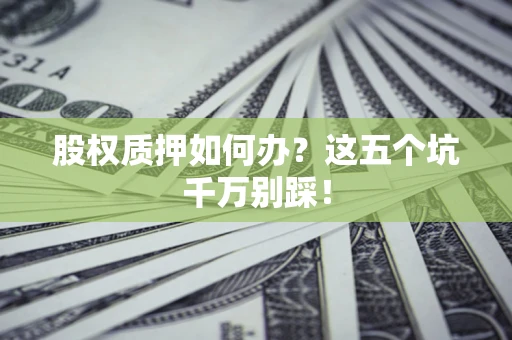 武汉股权质押如何办？这五个坑千万别踩！