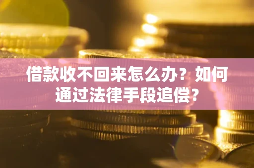 武汉借款收不回来怎么办？如何通过法律手段追偿？