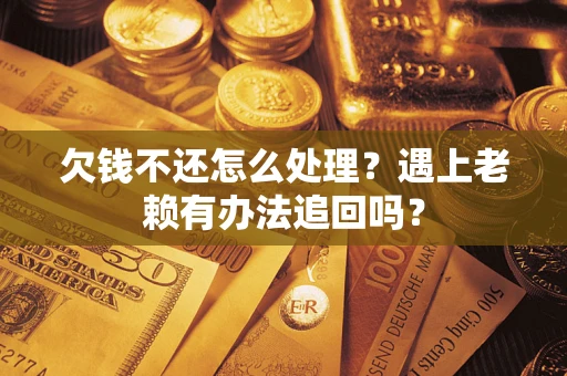 武汉欠钱不还怎么处理？遇上老赖有办法追回吗？