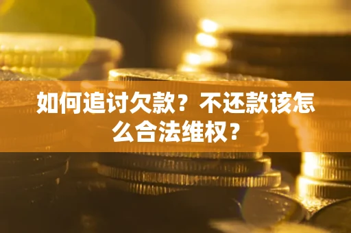 武汉如何追讨欠款？不还款该怎么合法维权？