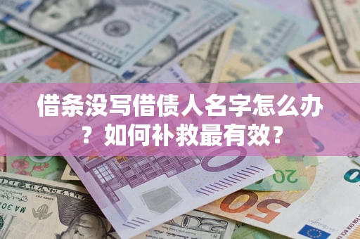 武汉借条没写借债人名字怎么办？如何补救最有效？