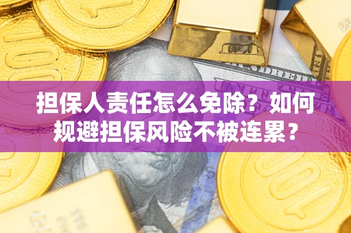 武汉担保人责任怎么免除？如何规避担保风险不被连累？
