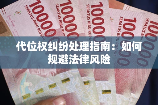 武汉代位权纠纷处理指南:如何规避法律风险 武汉代位权纠纷处理指南:如何规避法律风险
