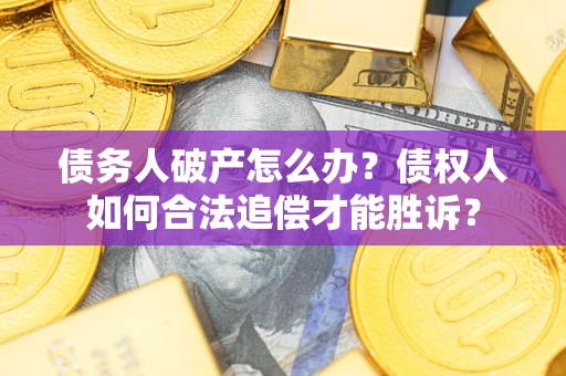 武汉债务人破产怎么办？债权人如何合法追偿才能胜诉？