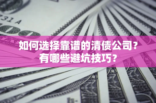武汉如何选择靠谱的清债公司？有哪些避坑技巧？
