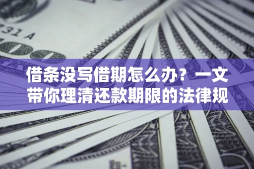武汉借条没写借期怎么办？一文带你理清还款期限的法律规则