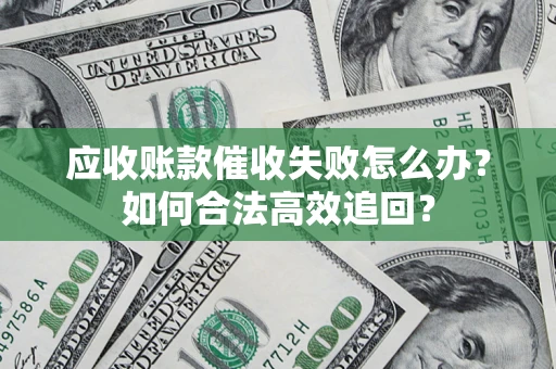 武汉应收账款催收失败怎么办？如何合法高效追回？