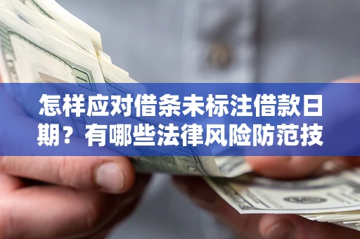 武汉怎样应对借条未标注借款日期？有哪些法律风险防范技巧？