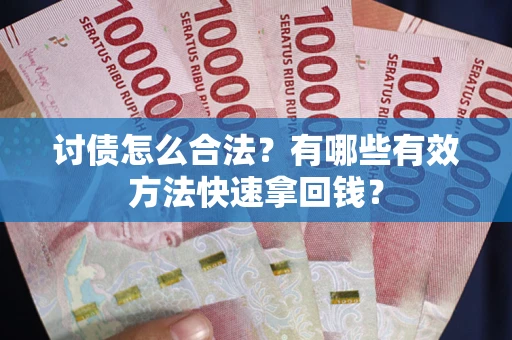 武汉讨债怎么合法？有哪些有效方法快速拿回钱？