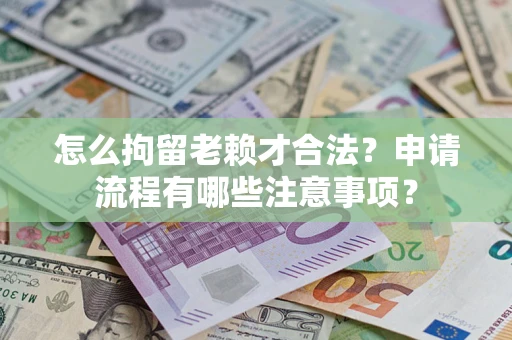 武汉怎么拘留老赖才合法？申请流程有哪些注意事项？