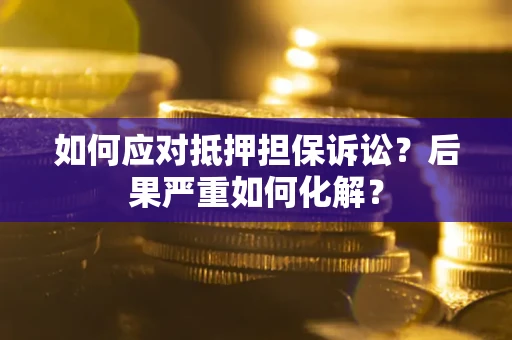 武汉如何应对抵押担保诉讼？后果严重如何化解？