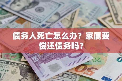 武汉债务人死亡怎么办？家属要偿还债务吗？