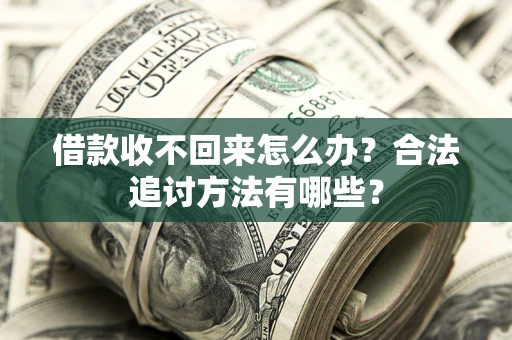 武汉借款收不回来怎么办？合法追讨方法有哪些？