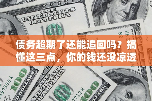 武汉债务超期了还能追回吗？搞懂这三点，你的钱还没凉透