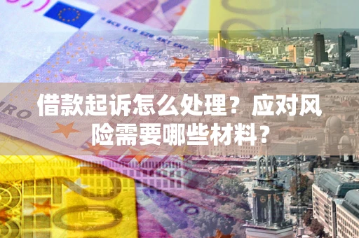 武汉借款起诉怎么处理？应对风险需要哪些材料？