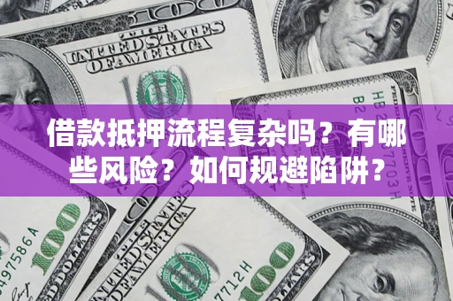 武汉借款抵押流程复杂吗？有哪些风险？如何规避陷阱？