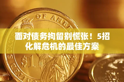 武汉面对债务拘留别慌张！5招化解危机的最佳方案