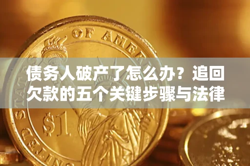 武汉债务人破产了怎么办？追回欠款的五个关键步骤与法律策略