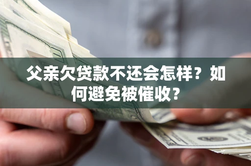 武汉父亲欠贷款不还会怎样？如何避免被催收？