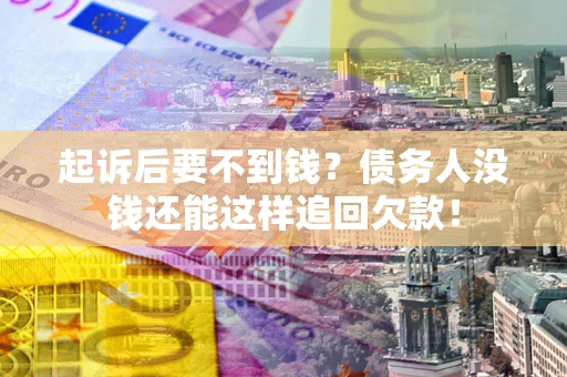 武汉起诉后要不到钱？债务人没钱还能这样追回欠款！