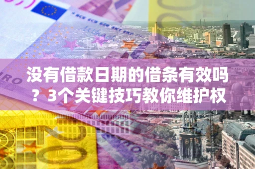 武汉没有借款日期的借条有效吗？3个关键技巧教你维护权益