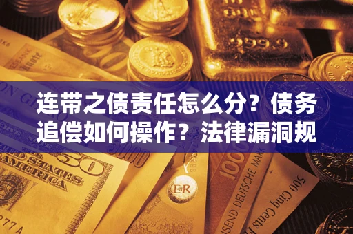 武汉连带之债责任怎么分？债务追偿如何操作？法律漏洞规避指南