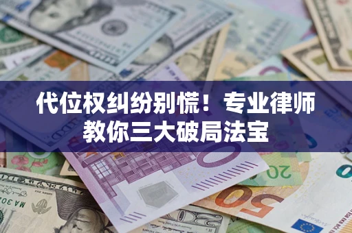 武汉代位权纠纷别慌！专业律师教你三大破局法宝