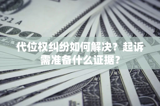 武汉代位权纠纷如何解决？起诉需准备什么证据？