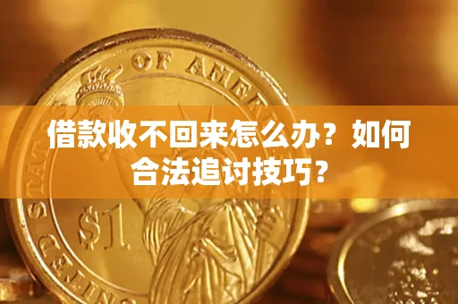 武汉借款收不回来怎么办？如何合法追讨技巧？