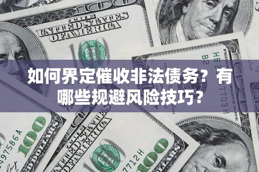 武汉如何界定催收非法债务？有哪些规避风险技巧？