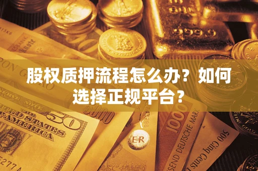 武汉股权质押流程怎么办？如何选择正规平台？