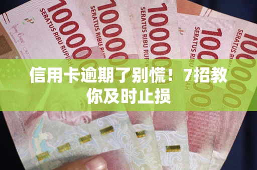 武汉信用卡逾期了别慌！7招教你及时止损