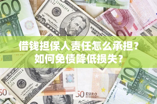 武汉借钱担保人责任怎么承担？如何免债降低损失？