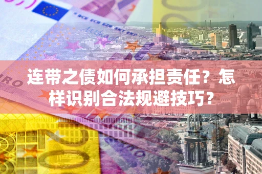 武汉连带之债如何承担责任？怎样识别合法规避技巧？