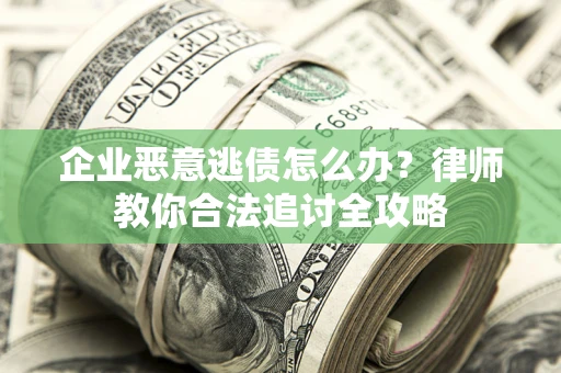 武汉企业恶意逃债怎么办？律师教你合法追讨全攻略