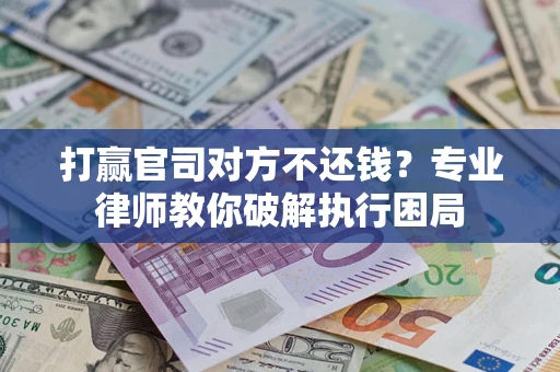 武汉打赢官司对方不还钱？专业律师教你破解执行困局